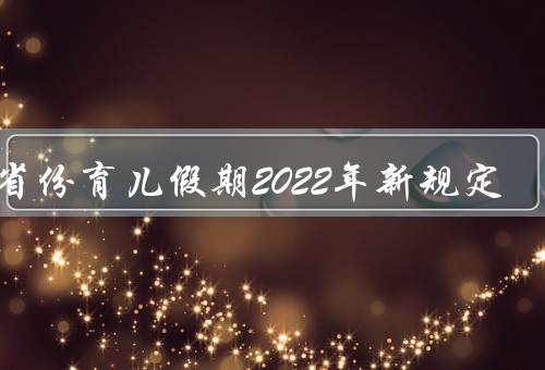 各省份育儿假期2022年新规定