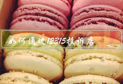 如何通过12315投诉店