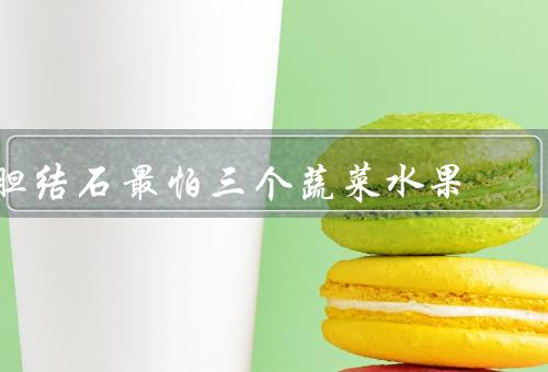 胆结石最怕三个蔬菜水果