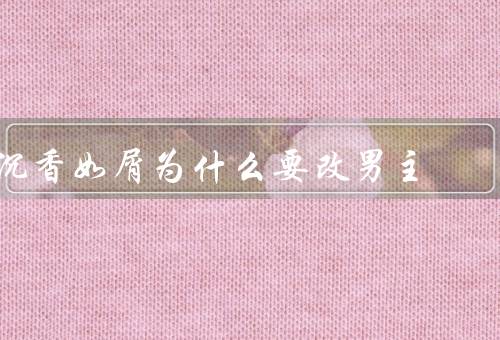 沉香如屑为什么要改男主