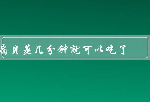 扇贝蒸几分钟就可以吃了