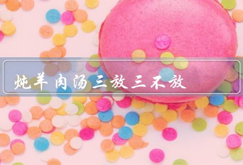 炖羊肉汤三放三不放