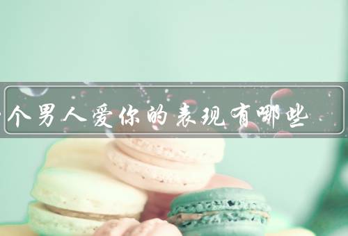 一个男人爱你的表现有哪些