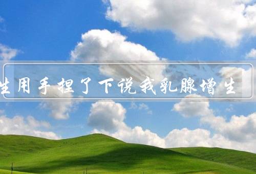 医生用手捏了下说我乳腺增生，初步判断其实是不准确的优质