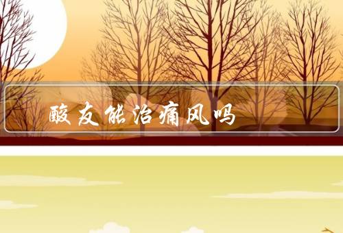 酸友能治痛风吗