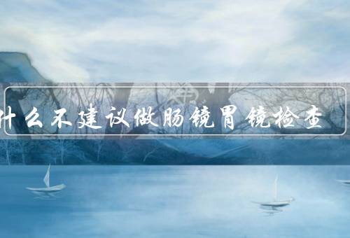 为什么不建议做肠镜胃镜检查