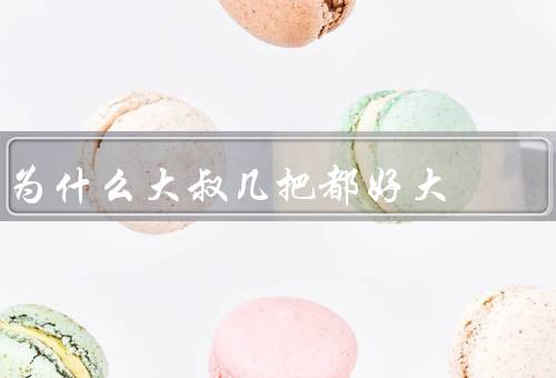 为什么大叔几把都好大