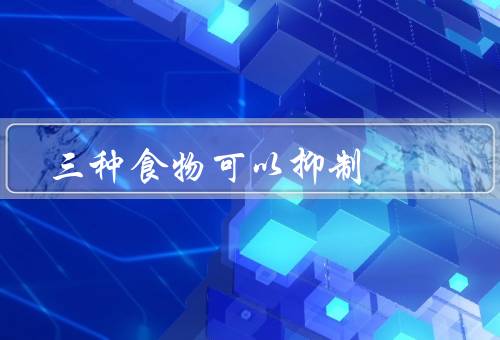 三种食物可以抑制