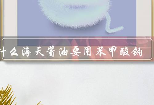 为什么海天酱油要用苯甲酸钠，是合法食品添加剂但成本低廉