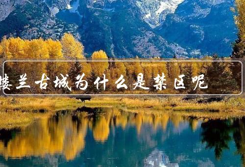 楼兰古城为什么是禁区呢