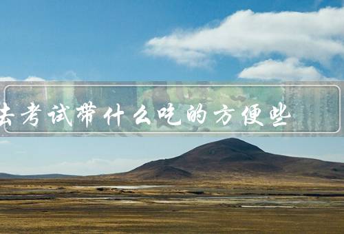去考试带什么吃的方便些