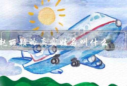 赵丽颖的真实姓名叫什么