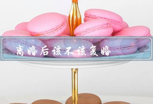 离婚后该不该复婚