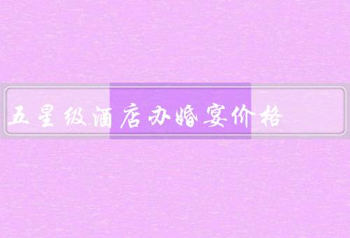 五星级酒店办婚宴价格