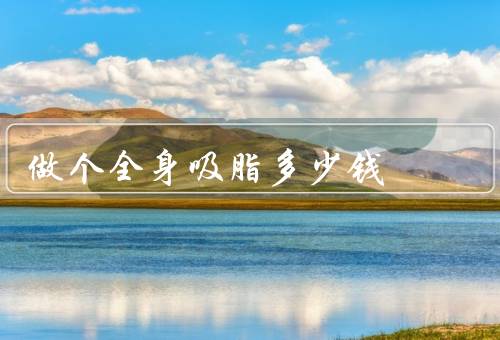 做个全身吸脂多少钱