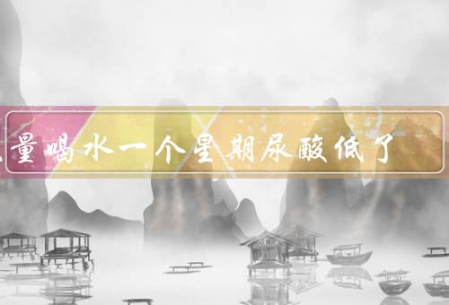 大量喝水一个星期尿酸低了