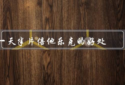一天半片倍他乐克的好处