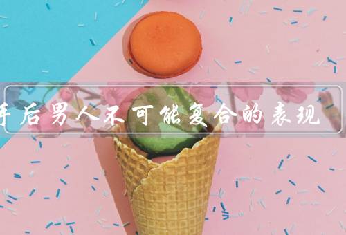 分手后男人不可能复合的表现