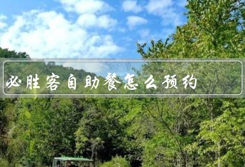 必胜客自助餐怎么预约