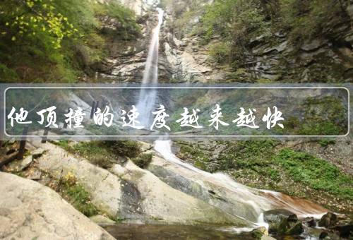 他顶撞的速度越来越快