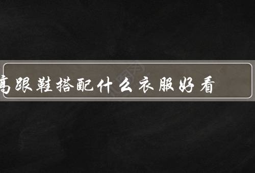 高跟鞋搭配什么衣服好看
