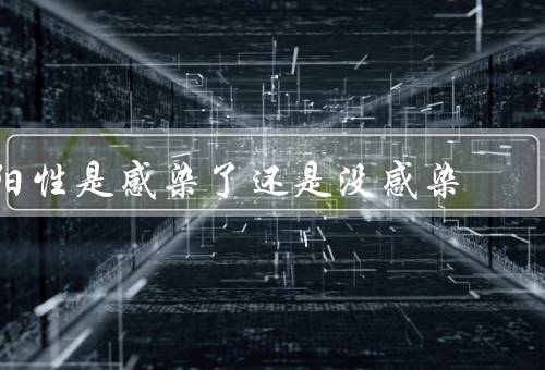 阳性是感染了还是没感染