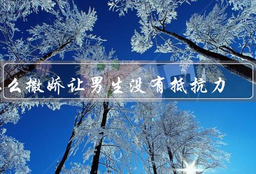 怎么撒娇让男生没有抵抗力