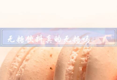 无糖饮料真的无糖吗
