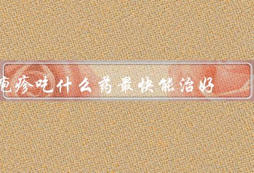 疱疹吃什么药最快能治好