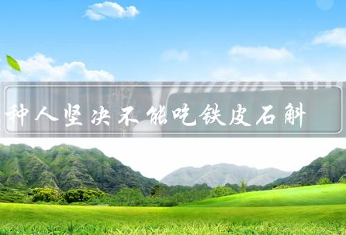 三种人坚决不能吃铁皮石斛