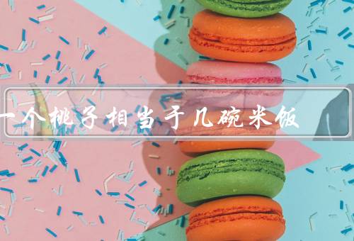 一个桃子相当于几碗米饭