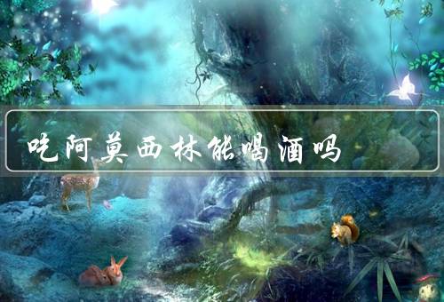 吃阿莫西林能喝酒吗