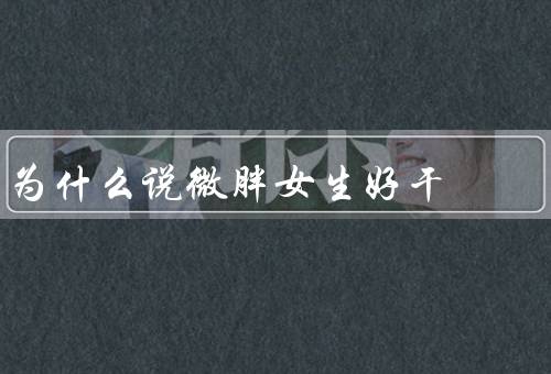 为什么说微胖女生好干