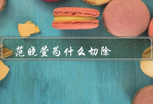 范晓萱为什么切除