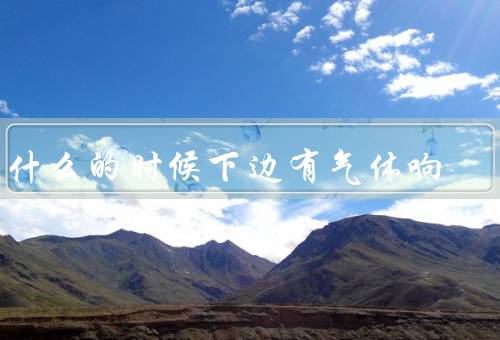 为什么的时候下边有气体响