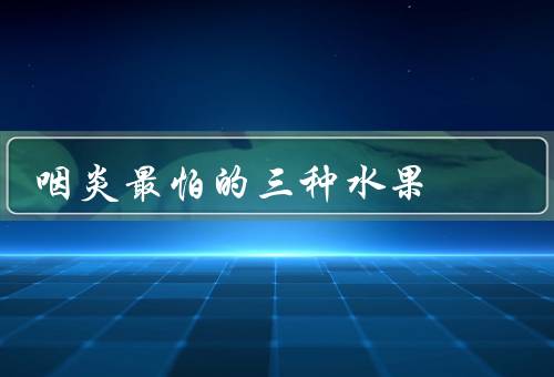 咽炎最怕的三种水果