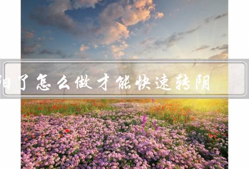 阳了怎么做才能快速转阴