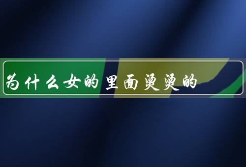为什么女的里面烫烫的