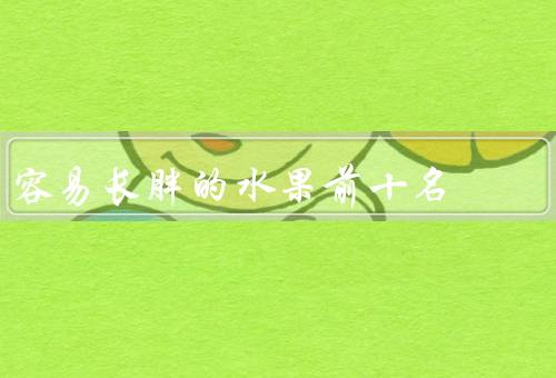 容易长胖的水果前十名