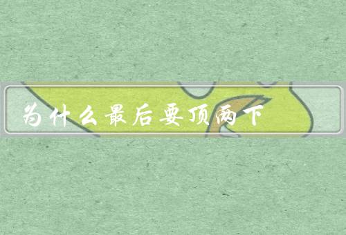 为什么最后要顶两下