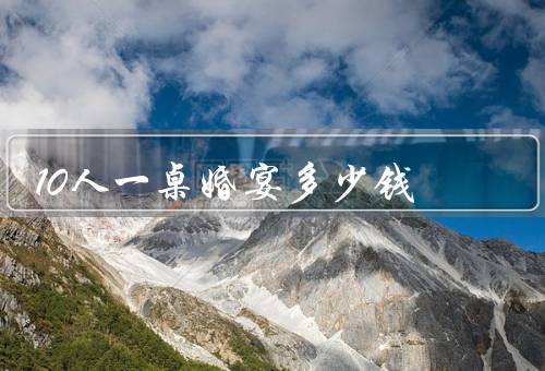 10人一桌婚宴多少钱
