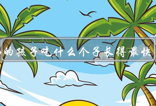 矮小的孩子吃什么个子长得最快
