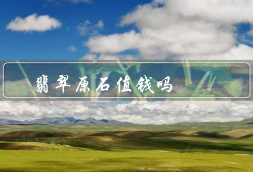 翡翠原石值钱吗
