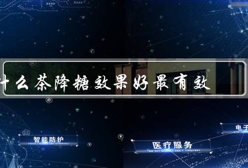 什么茶降糖效果好最有效