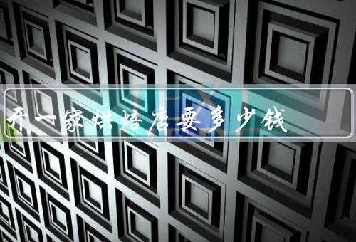 开一家烘焙店要多少钱