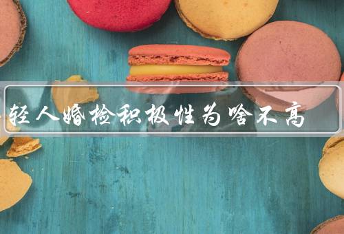 年轻人婚检积极性为啥不高