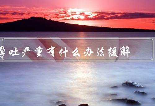 孕吐严重有什么办法缓解