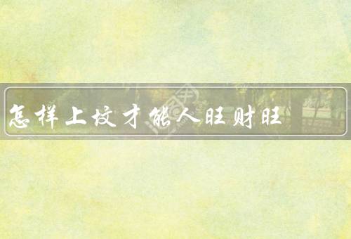 怎样上坟才能人旺财旺