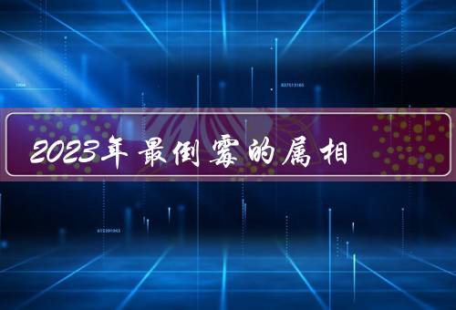 2023年最倒霉的属相
