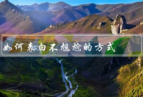 如何表白不尴尬的方式